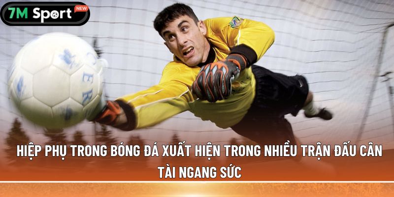 Hiệp phụ trong bóng đá xuất hiện trong nhiều trận đấu cân tài ngang sức